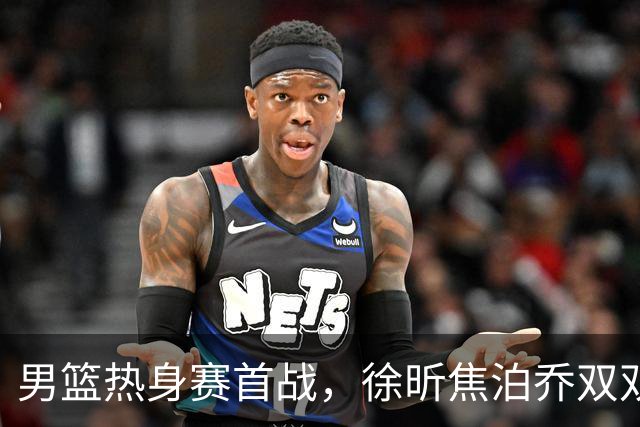 男篮热身赛首战，徐昕焦泊乔双双得分上双，杜锋如何评价？